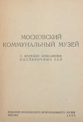 Московский коммунальный музей. С кратким описанием выставочных зал. М.: Изд. Московского коммунального музея, 1930.